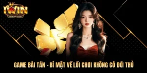 Game Bài Tấn - Bí Mật Về Lối Chơi Không Có Đối Thủ 2026