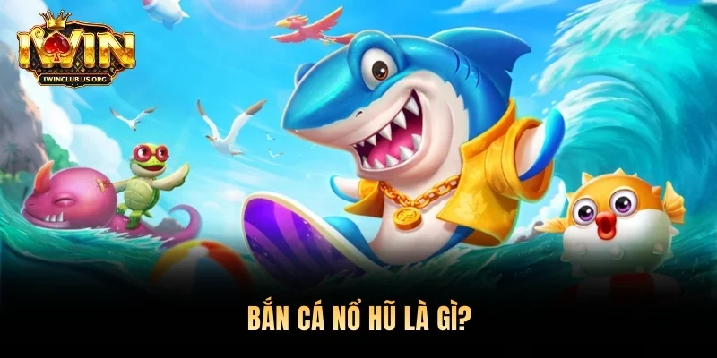 Bắn cá nổ hũ là gì?