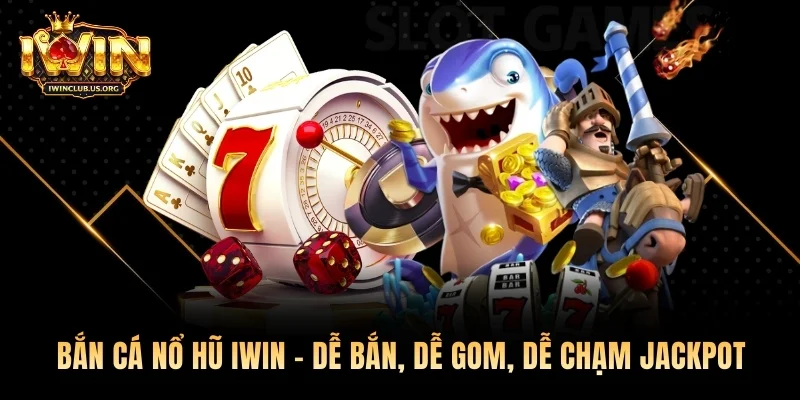Bắn Cá Nổ Hũ Iwin – Dễ Bắn, Dễ Gom, Dễ Chạm Jackpot
