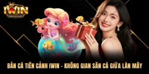 Bắn Cá Tiên Cảnh Iwin - Không Gian Săn Cá Giữa Làn Mây