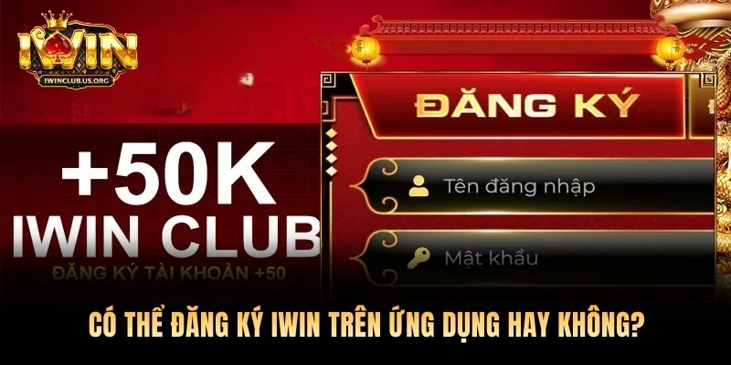 Có thể đăng ký Iwin trên ứng dụng hay không?
