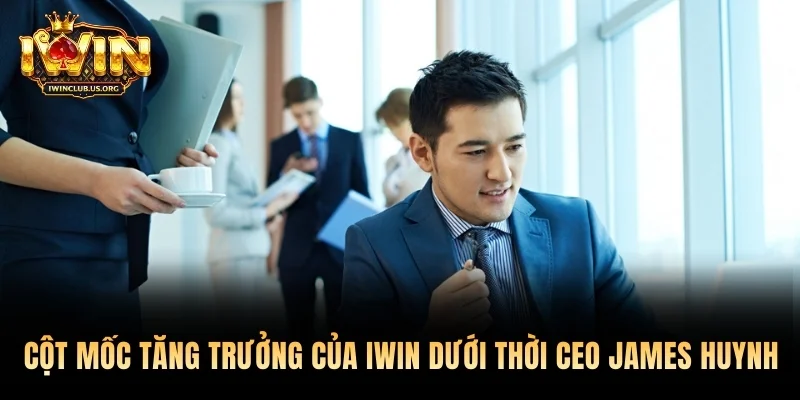 Các cột mốc tăng trưởng của Iwin dưới thời CEO James Huynh