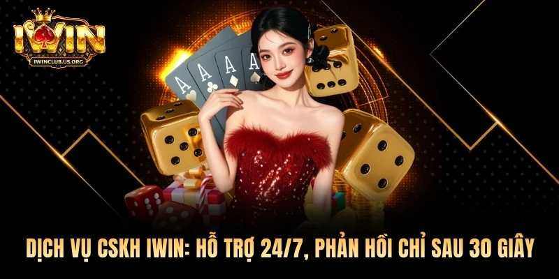 Dịch vụ CSKH Iwin: Hỗ trợ 24/7, phản hồi chỉ sau 30 giây