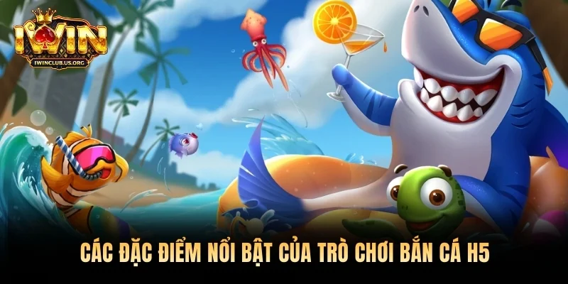 Các đặc điểm nổi bật của trò chơi Bắn Cá H5 