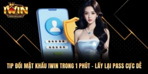 Tip Đổi Mật Khẩu Iwin Trong 1 Phút – Lấy Lại Pass Cực Dễ