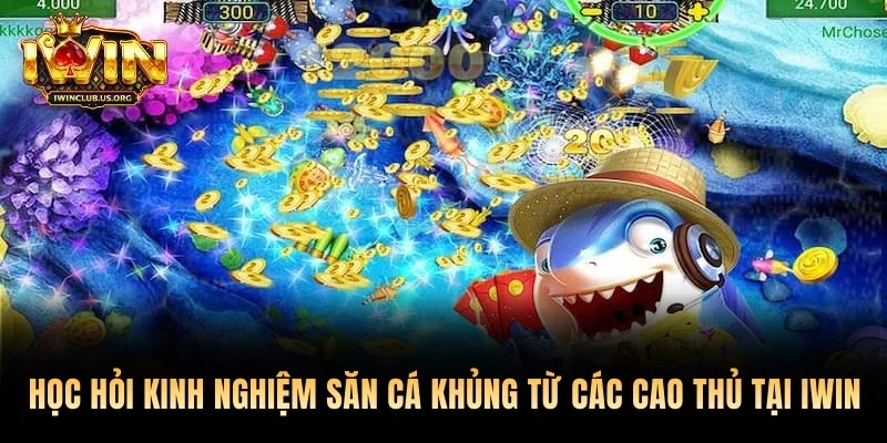 Học hỏi kinh nghiệm săn cá khủng từ các cao thủ tại Iwin