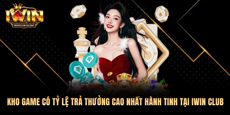 Kho game có tỷ lệ trả thưởng cao nhất hành tinh tại Iwin club