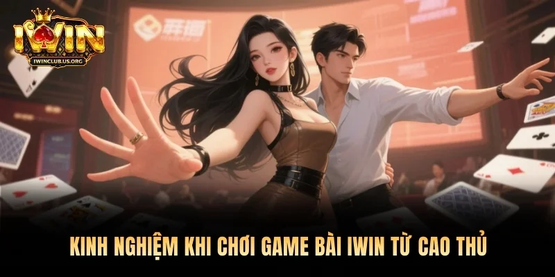 Kinh nghiệm khi chơi game bài Iwin từ cao thủ
