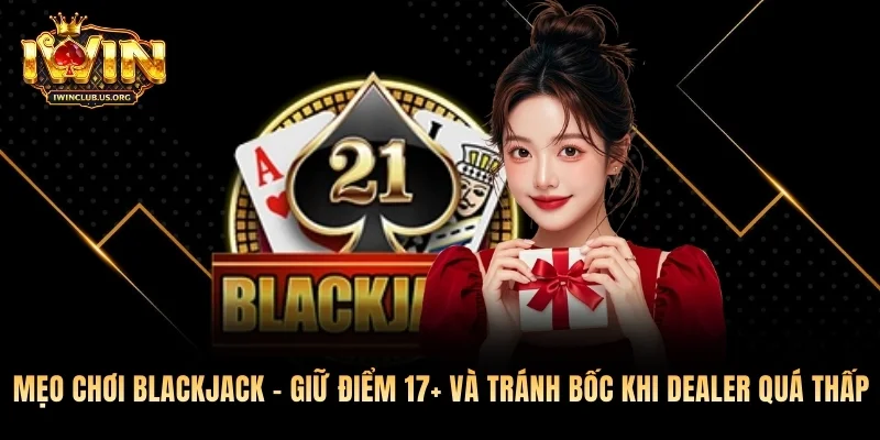 Mẹo Chơi Blackjack - Giữ Điểm 17+ Và Tránh Bốc