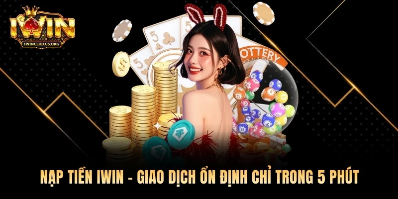 Nạp Tiền Iwin – Giao Dịch Ổn Định Chỉ Trong 5 Phút