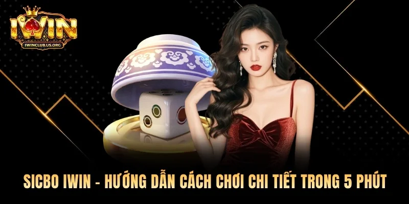 Sicbo Iwin - Hướng Dẫn Cách Chơi Chi Tiết Trong 5 Phút