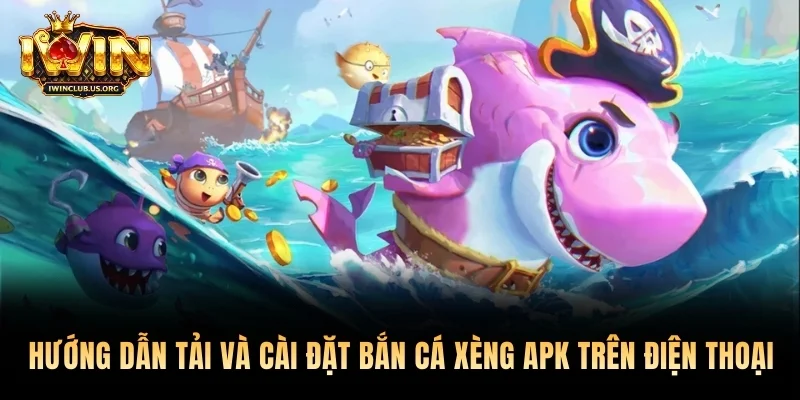 Hướng dẫn tải và cài đặt bắn cá xèng APK trên điện thoại
