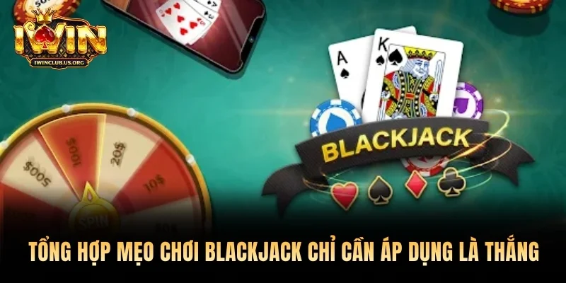 Tổng hợp mẹo chơi Blackjack chỉ cần áp dụng là thắng