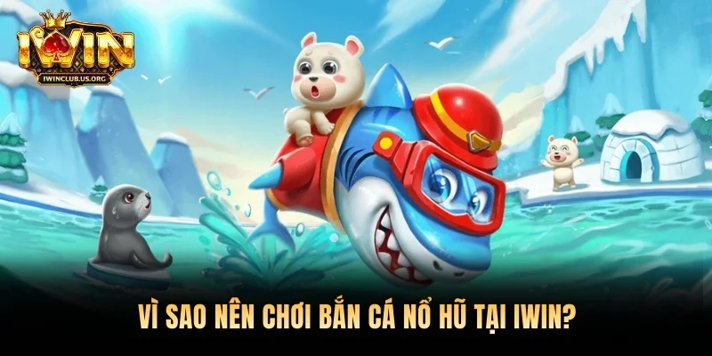 Vì sao nên chơi bắn cá nổ hũ tại Iwin